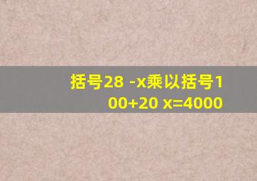 括号28 -x乘以括号100+20 x=4000